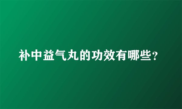补中益气丸的功效有哪些？