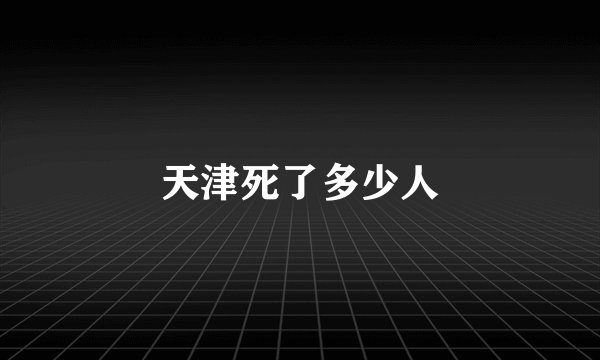 天津死了多少人