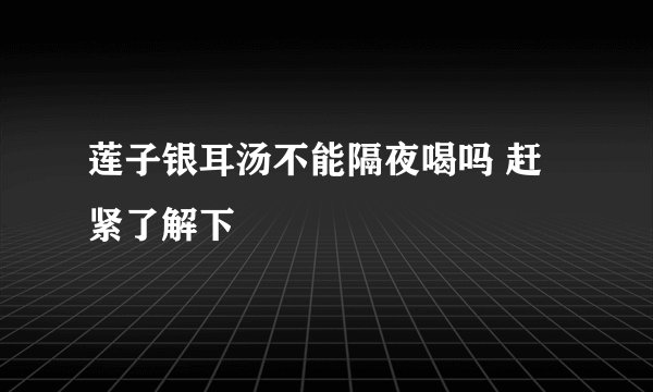 莲子银耳汤不能隔夜喝吗 赶紧了解下