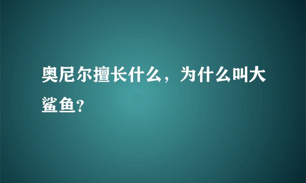 奥尼尔擅长什么，为什么叫大鲨鱼？