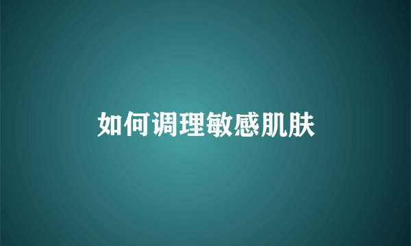 如何调理敏感肌肤
