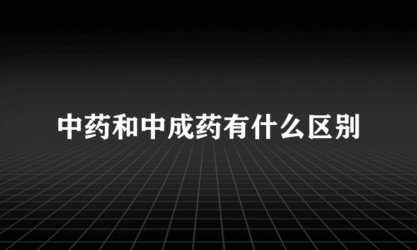 中药和中成药有什么区别