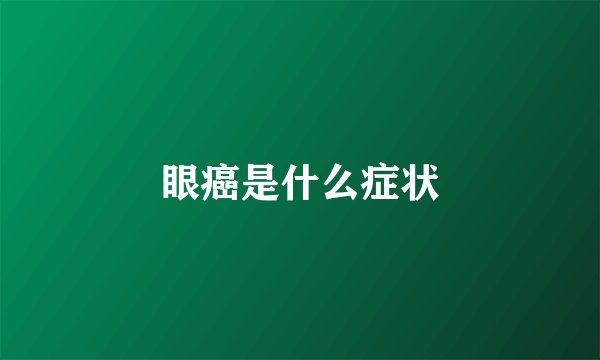 眼癌是什么症状