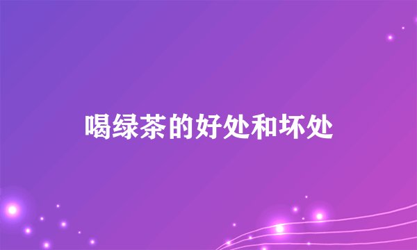 喝绿茶的好处和坏处