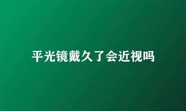 平光镜戴久了会近视吗