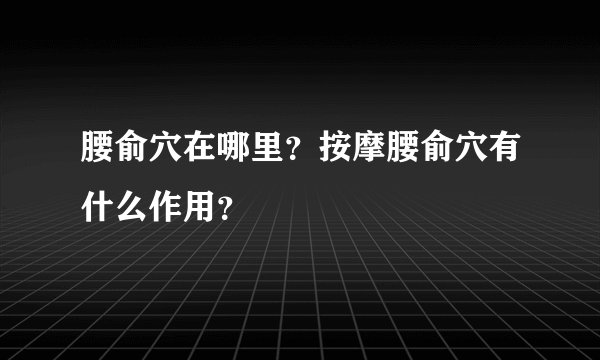 腰俞穴在哪里？按摩腰俞穴有什么作用？