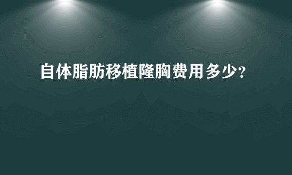 自体脂肪移植隆胸费用多少？