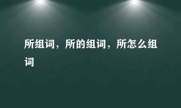所组词，所的组词，所怎么组词