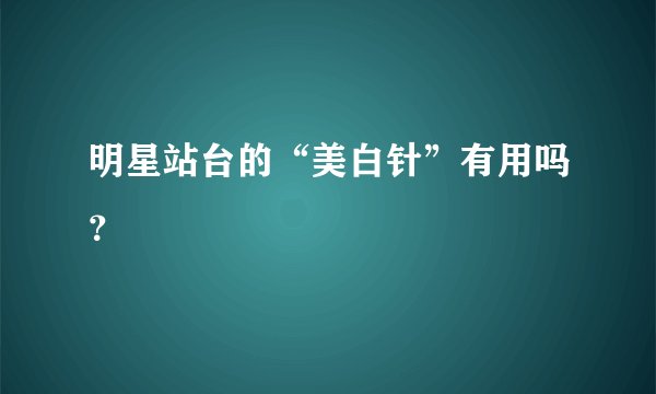 明星站台的“美白针”有用吗？