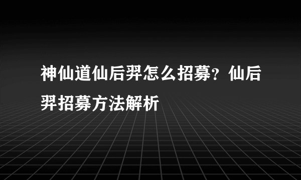 神仙道仙后羿怎么招募？仙后羿招募方法解析