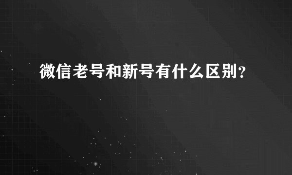 微信老号和新号有什么区别？