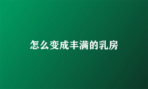 怎么变成丰满的乳房