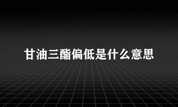 甘油三酯偏低是什么意思