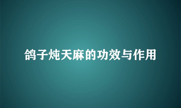 鸽子炖天麻的功效与作用