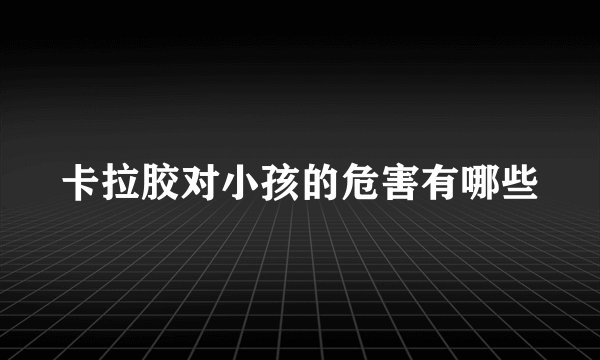 卡拉胶对小孩的危害有哪些