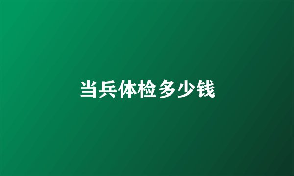 当兵体检多少钱