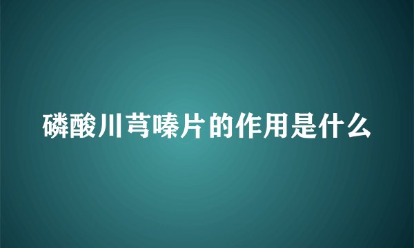 磷酸川芎嗪片的作用是什么