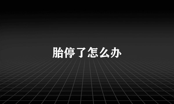 胎停了怎么办