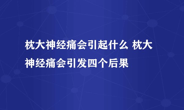 枕大神经痛会引起什么 枕大神经痛会引发四个后果