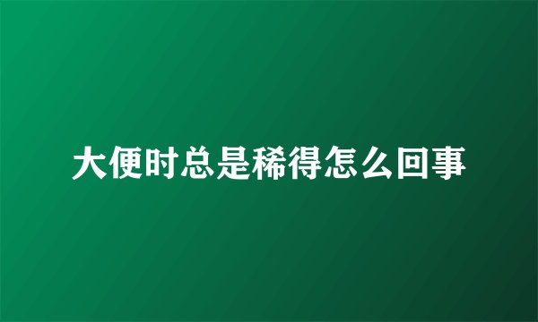 大便时总是稀得怎么回事