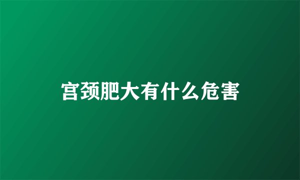 宫颈肥大有什么危害