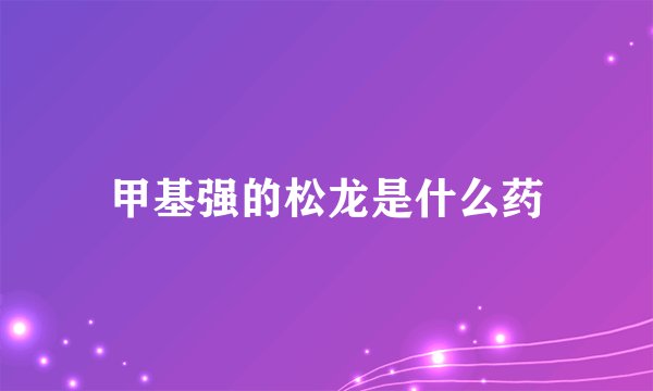 甲基强的松龙是什么药