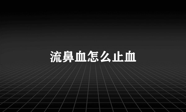 流鼻血怎么止血
