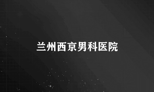 兰州西京男科医院