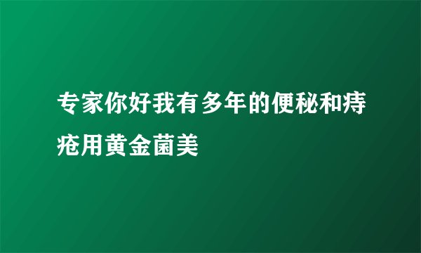 专家你好我有多年的便秘和痔疮用黄金菌美