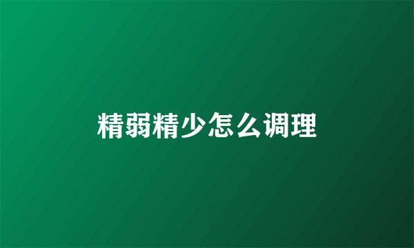 精弱精少怎么调理