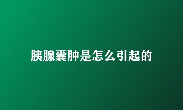胰腺囊肿是怎么引起的