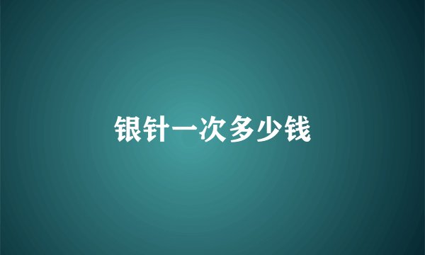银针一次多少钱