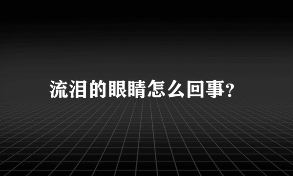 流泪的眼睛怎么回事?