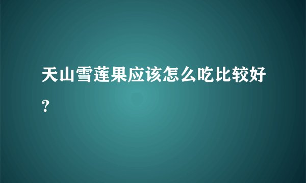天山雪莲果应该怎么吃比较好？