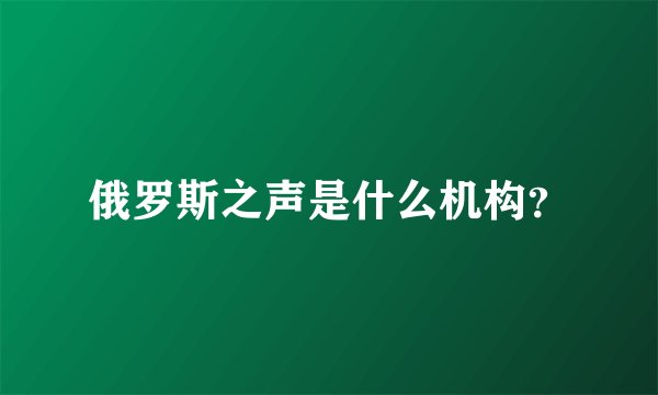 俄罗斯之声是什么机构?