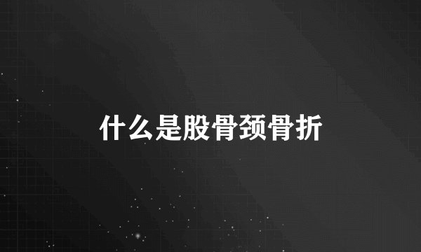什么是股骨颈骨折