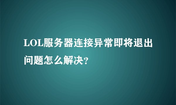 LOL服务器连接异常即将退出问题怎么解决？