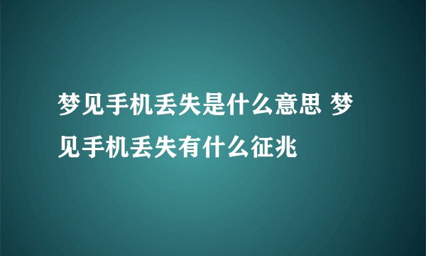 梦见手机丢失是什么意思 梦见手机丢失有什么征兆