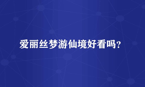 爱丽丝梦游仙境好看吗？