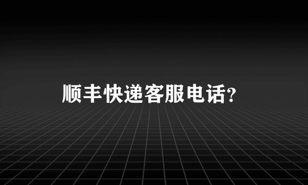 顺丰快递客服电话？