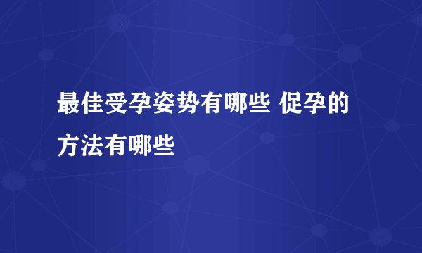 最佳受孕姿势有哪些 促孕的方法有哪些