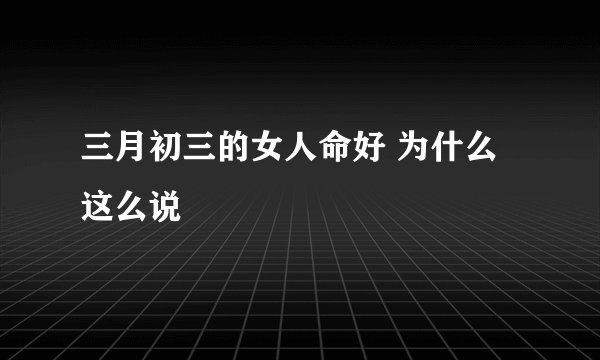 三月初三的女人命好 为什么这么说