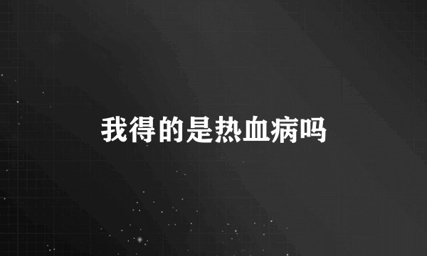 我得的是热血病吗