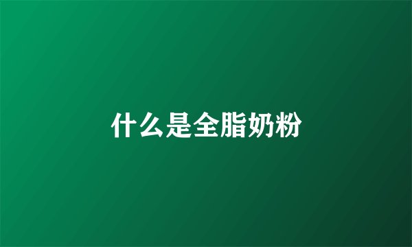 什么是全脂奶粉