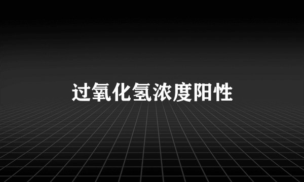 过氧化氢浓度阳性