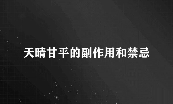 天晴甘平的副作用和禁忌