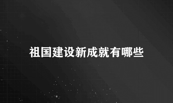 祖国建设新成就有哪些