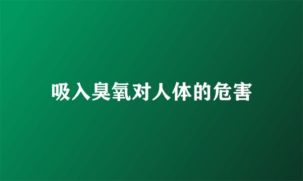 吸入臭氧对人体的危害
