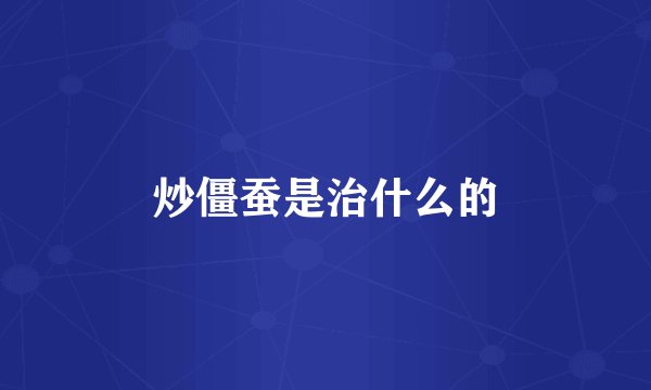 炒僵蚕是治什么的