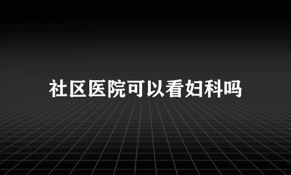 社区医院可以看妇科吗